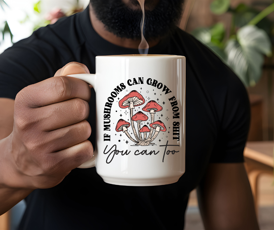 If Mushrooms Can Grow From Shit You Can Too Mug